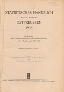 Statistisches Handbuch f&uuml;r die Provinz Ostpreussen 1938 : ein Wegweiser durch Verwaltung, Bev&ouml;lkerungs- und Wirtschaftsentwicklung seit der Macht&uuml;bernahme 1933-1937 / hrsg. im Auftrage des Oberpr&auml;sidenten der Provinz Ostpreussen vom Statistischen Amt der Provinz Ostpreussen