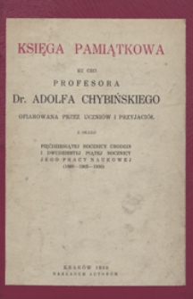 Księga pamiątkowa ku czci prof. dr Adolfa Chybińskiego : oprac. przez uczniów i przyjaciół z okazji 50 rocznicy urodzin i 25 rocznicy jego pracy naukowej : (1880-1905-1930) / wstęp : H. Feicht, B. Wójcik-Keuprulian, M. Szczepańska