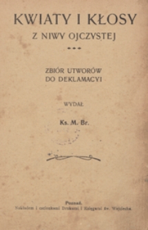 Kwiaty i kłosy z niwy ojczystej : zbiór utworów do deklamacyi / [zebrał i] wydał Ks. M[ieczysław] Br[odowski]