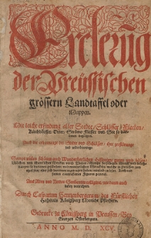 Ercleru[n]g der Preüssischen grössern Landtaffel oder Mappen : Mit leicht erfindung aller Stedte, Schlösser, Flecken, Kirchdörffer, Orter, Ströme, Fliesser vnd See so darinnen begriffen. Auch die erbawunge der Stedte und Schlösser, ihre zerstörunge vnd widerbawunge. Sampt vielen schönen auch Wunderbarlichen Historien [...]. auch mit seinen contrafeiten Figuren gezreret. Aus Alten und Newen Scribenten colligiret, wie dann auch dabey verzeichnet