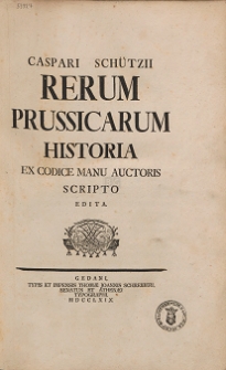 Caspari Schützii Rerum Prussicarum Historia : Ex Codice Manu Auctoris Scripto Edita