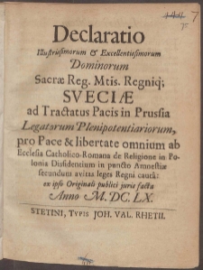 Declaratio Illustrissimorum & Excellentissimorum Dominorum Sacræ Reg. Mtis. Regniq[ue] Sveciæ ad Tractatus Pacis in Prussia Legatorum Plenipotentiariorum ...