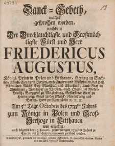 Danck-Gebeth, welches gesprochen worden, nachdem Der Durchlauchtigste [...] Herr Friedericus Augustus, [...] Am 5ten Tage Octobris des 1733sten Jahres zum K&ouml;nige in Polen und Gro&szlig;-Hertzoge in Litthauen war erwehlet, auch folgends den 17. Januarii gegenw&auml;rtigen 1734sten Jahres zu Cracau [...] gecr&ouml;net worden