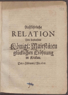 Außführliche Relation Von beyderseits Königl. Majestäten glücklichen Cröhnung in Krakau. Den 2. Februarij, An. 1676