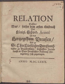 Relation Dessen, Was, seither dem ersten Einbruch Der Königl. Schwed. Armeé In das Hertzogthum Preuszen, Biß zu Sr. Chur Fürstlichen Durchlauchtigkeit zu Brandenburg, sieghafften Zurückkunfft in Dero Preußischen Residentz, Königsberg, sich zugetragen