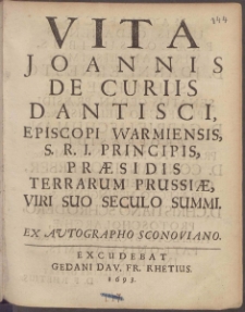 Vita Joannis De Curiis Dantisci, Episcopi Warmiensis, S. R. I. Principis, Præsidis Terrarum Prussiæ, Viri Suo Seculo Summi : Ex Autographo Sconoviano