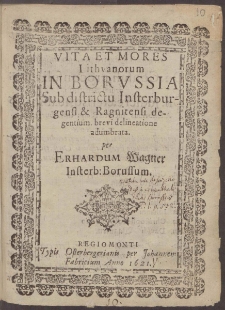 Vita Et Mores Lithvanorum In Borvssia Sub districtu Insterburgensi & Ragnitensi degentium brevi delineatione adumbrata per Erhardum Wagner Insterb: Borussum