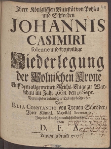 Jhrer K&ouml;niglichen Majest&auml;t von Pohlen und Schweden Johannis Casimiri solenne und freywillige Niederlegung der Polnischen Krone Auff dem allgemeinen Reichs-Tage zu Warschaw im Jahr 1668. den 16 Sept...
