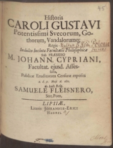 Historia Caroli Gustavi Potentissimi Svecorum, Gothorum, Vandalorumq; Regis Indultu Inclutæ Facultatis Philosophicæ Sub Præsidio M Johann[is] Cypriani ...