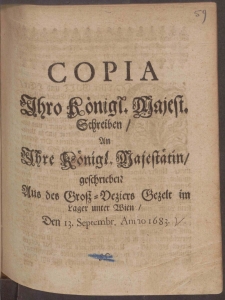 Copia Ihro K&ouml;nigl. Majest. Schreiben, An Ihre K&ouml;nigl. Majest&auml;tin, geschrieben Aus des Gro&szlig;-Veziers Gezelt im Lager unter Wien, Den 13. Septembr. Anno 1683