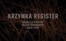 Krzywka Register : "Spares and Remains" Leszek Szurkowski 2020-2021