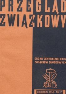 Przegląd Związkowy : organ Centralnej Rady Związk&oacute;w Zawodowych w Polsce, 1949.12 nr 12