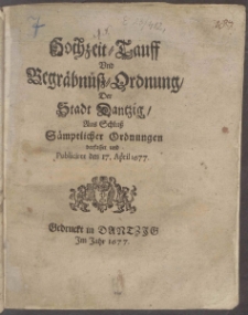 Hochzeit- Tauff Vnd Begr&auml;bnů&szlig;-Ordnung Der Stadt Dantzig ... Publiciret den 17. April 1677