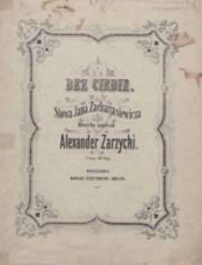Bez ciebie : [pieśń] F-dur : [na głos wysoki z tow. fortepianu] / muzykę napisał Alexander Zarzycki ; słowa Jana Zacharjasiewicza