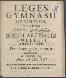 Leges Gymnasii Gedanensis, Magnifica Nobilissimi & Amplissimi Scholarchalis Collegii Autoritate Denuo recognit&aelig;, auct&aelig; & Confirmat&aelig;, die XXVIII. Julii Anno M DC LV