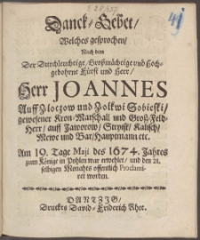 Danck=Gebet, Welches gesprochen, Nach dem Der ... F&uuml;rst und Herr, Herr Joannes Auff Zloczow und Zolkwi Sobieski ... Am 19. Tage Maji des 1674. Jahres zum K&ouml;nige in Pohlen war erwehlet, und den 21. selbigen Monahts offentlich Proclamiret worden