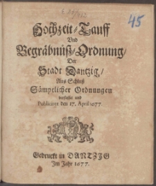 Hochzeit- Tauff Vnd Begräbnůß-Ordnung Der Stadt Dantzig : Aus Schluß Sämptlicher Ordnungen verfasset und Publiciret den 17. April 1677