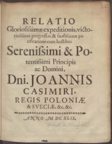 Relatio Gloriosissimæ expeditionis, victoriosissimi progressus, & faustissimæ pacificationis cum hostibus Serenissimi & Potentissimi Principis ac Domini, Dni. Joannis Casimiri, Regis Poloniae & Sveciae, &c. &c