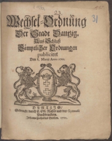 Wechsel-Ordnung Der Stadt Dantzig Aus Schluß Sämptlicher Ordnungen publiciret Den 8. Martii Anno 1701