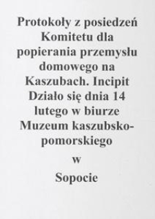 [Protokoły z posiedzeń Komitetu dla popierania przemysłu domowego na Kaszubach. Incipit] Działo się dnia 14 lutego w biurze Muzeum kaszubsko-pomorskiego w Sopocie