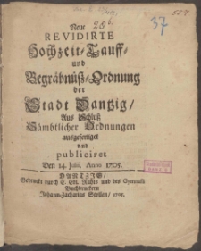 Neue Revidirte Hochzeit- Tauff- und Begräbnůß-Ordnung der Stadt Dantzig Aus Schluß Sämbtlicher Ordnungen ausgefertiget und publiciret Den 14. Julii Anno 1705.