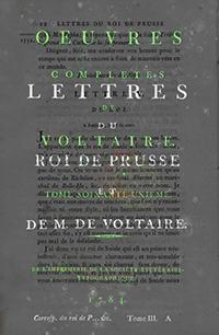 Oeuvres Completes De Voltaire. T. 61, [Lettres du Roi de Prusse et de M. de Voltaire. Tome III]