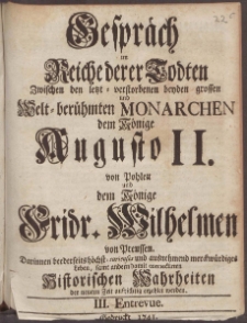 Gespr&auml;ch im Reiche derer Todten Zwischen den letzt-verstorbenen beyden grossen und Welt-ber&uuml;hmten Monarchen, dem Kr&ouml;nige Augusto II. von Pohlen, und dem Kr&ouml;nige Fridr. Wilhelmen von Preussen