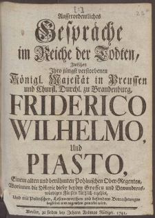 Ausserordentliches Gespräche im Reiche der Todten, Zwischen Ihro jüngst verstorbenen Königl Majestät in Preussen und Churfl. Durchl. zu Brandenburg, Friderico Wilhelmo, Und Piasto...