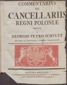 Commentarivs De Cancellariis Regni Poloniæ Editvs A Georgio Petro Schvltz [...]