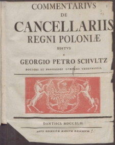 Commentarivs De Cancellariis Regni Poloni&aelig; Editvs A Georgio Petro Schvltz [...]