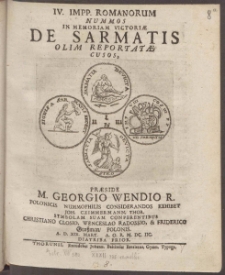 IV. Impp. Romanorum Nummos In Memoriam Victori&aelig; De Sarmatis Olim Reportat&aelig; Cusos Pr&aelig;side M. Georgio Wendio ... Exhibet Joh. Czimmermann ... A. D. XIX. Mart. A. O. R. M. DC. IIC. Diatriba Prior