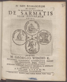 IV. Impp. Romanorum Nummos In Memoriam Victori&aelig; De Sarmatis Olim Reportat&aelig; Cusos Pr&aelig;side M. Georgio Wendio ... Exhibet Joh. Christianus Herzog ... A. D. XIV. Maii. A. O. R. M. DC. IIC. Diatriba Posterior