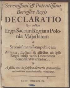Serenissimi & Potentissimi Borussiæ Regis Declaratio Qua ejusdem Erga Sacram Regiam Poloniæ Majestatem & Serenissimam Rempublicam ...