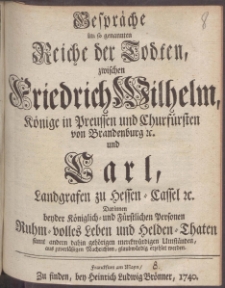 Gespr&auml;che im so genannten Reiche der Todten, zwischen Friedrich Wilhelm, K&ouml;nige in Preussen und Churf&uuml;rsten von Brandenburg &. und Carl, Landgrafen zu Hessen-Cassel & ...