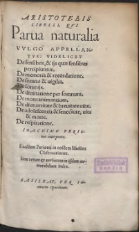 Aristotelis Libelli, Qvi Parua naturalia Vvlgo Appellantvr : Videlicet De sensibus, & ijs quae sensibus percipiuntur ; De memoria & recordatione ; De somno & uigilia ; De somnijs ; De diuinatione per somnum ; De motu animantium ; De diuturnitate et breuitate uitae ; De adolescentia & senectute, uita et morte ; De respiratione (skany: 1109 - 1328)