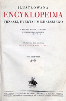 Ilustrowana encyklopedja Trzaski, Everta i Michalskiego : z wieloma mapami, tablicami i ilustracjami w tekście. T. 1, A-E