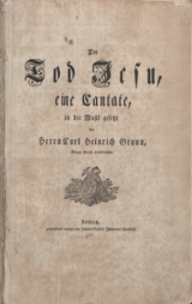 Der Tod Jesu : eine Cantate [Es-dur] : in die Musik / gesetzt von Herrn Carl Heinrich Graun K&ouml;nigl. Preusz Capellmeister. [Partitura] / [Text : Carl Wilhelm Ramler]