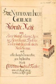 Herrn Nathanael Iacob Gerlach : Siebente Reise von Paris durch Orleans, Nan Tes Bourdeaux, Toulouse, Toulon und Marsille uber die See bis Genua, mit allerhand Anmerckungen beschrieben durch Christian Gabriel Fischer