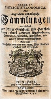 Selecta physico-oeconomica, oder Angenehme und nutzliche Sammlungen von allerhand zur Natur-Forschung und Haushaltungs-Kunst gehorigen Begebenheiten, Erfindungen, Versuchen, Vorschlagen, und daruber gemachten Anmerckungen. Samt einer Nachricht von alten und neuen, hierzu dienlichen Buchern und Schrifften. Nebst denen benothigten Registern. Bd. 1-2, Stuck. 1-12