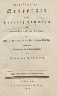 Vollst&auml;ndiger Secretair f&uuml;r die Provinz Pommern ober theoretisch=praktische Anleitung zur Abfassung aller Arten schriftlicher Auff&auml;tze mit besonderer Ber&uuml;ckstchtigung auf Lokal=Verh&auml;ltnisse der Provinz Pommern