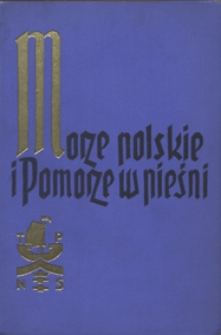 Morze polskie i Pomorze w pieśni : antologia poezji o tematyce morskiej / zebrał, ułożył oraz słowem wstępnem i objaśnieniami zaopatrzył dr Władyslaw Pniewski