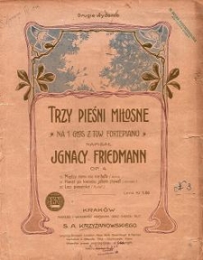 Trzy pieśni miłosne : na 1 głos z tow. fortepianu : Op. 4 / napisał Ignacy Friedmann