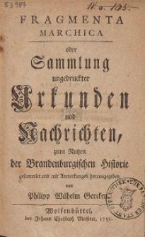 Fragmenta Marchica : oder Sammlung ungedruckter Urkunden und Nachrichten zum Nutzen der Brandenburgischen Historie. Tl 1-[5]