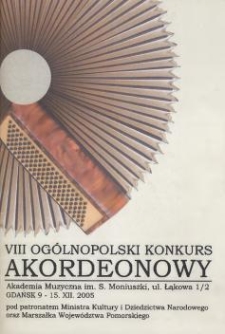 VIII Og&oacute;lnopolski Konkurs Akordeonowy : pod patronatem Ministra Kultury i Dziedzictwa Narodowego oraz Marszałka Wojew&oacute;dztwa Pomorskiego : Gdańsk, 9-15 grudnia 2005 roku / organizatorzy: Stowarzyszenie Akordeonist&oacute;w Polskich, Akademia Muzyczna im. Stanisława Moniuszki w Gdańsku, Akademia Muzyczna im. Fryderyka Chopina w Warszawie - Międzyuczelniana Katedra Akordeonistyki, Polska Filharmonia Bałtycka im. Fryderyka Chopina w Gdańsku, Państwowa Opera Bałtycka w Gdańsku