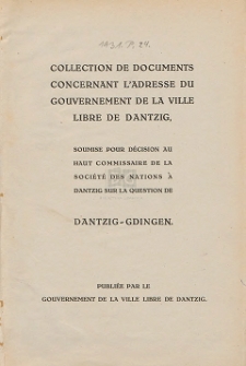 Collection de documents concernant l'adresse du Gouvernement de la Ville Libre de Dantzig, soumise pour d&eacute;cision au haut Commissaire de la Soci&eacute;t&eacute; des Nations &agrave; Dantzig sur la question de Dantzig-Gdingen