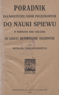 Poradnik do nauki śpiewu dla nauczycieli szk&oacute;ł początkowych w pierwszym roku nauczania : 50 lekcyj metodycznie ułożonych