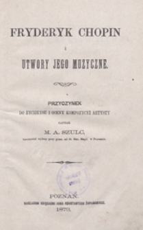Fryderyk Chopin i jego utwory muzyczne : przyczynek do życiorysu i oceny kompozycyi artysty