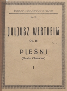 Pieśni : op.16 : [zesz.] 1 : no 1)"W słońcu" / sł. J. Ejsmond ; no 2)"Mattinata" / sł. J. Ejsmond ; no 3)"Są takie chwile" / sł. K. Tetmajer ; no 4)"Co warte słońce" / sł. K. Tetmajer : [na głos wysoki z tow. fortepianu]