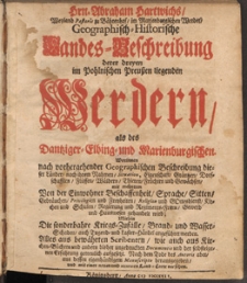 Hrn. Abraham Hartwichs [...] Geographisch-Historische Landes-Beschreibung derer dreyen im Pohlnischen Preussen liegenden Werdern, als des Dantziger- Elbing- und Marienburgischen [...]