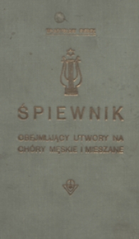 Śpiewnik : obejmujący utwory na chóry męskie i mieszane